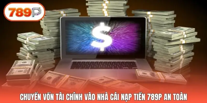 Chuyển vốn tài chính vào nhà cái nạp tiền 789p an toàn