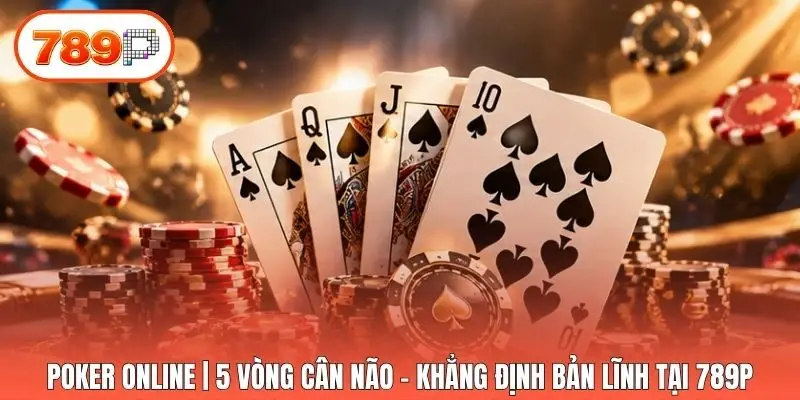 Poker Online | 5 Vòng Cân Não - Khẳng Định Bản Lĩnh Tại 789p