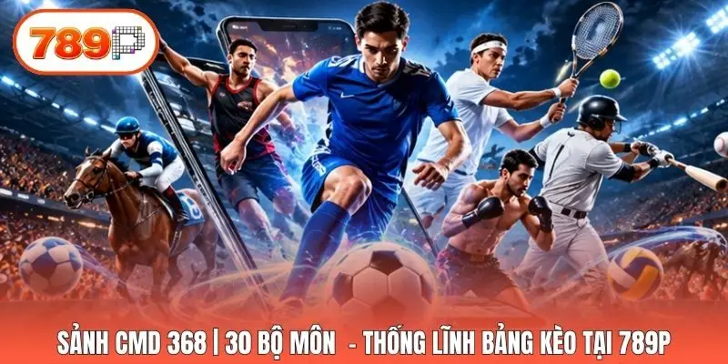 Sảnh CMD 368 | 30 Bộ Môn  - Thống Lĩnh Bảng Kèo Tại 789p
